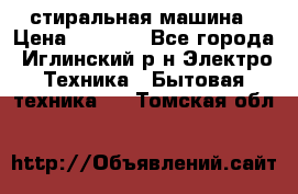 стиральная машина › Цена ­ 7 000 - Все города, Иглинский р-н Электро-Техника » Бытовая техника   . Томская обл.